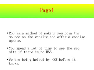 Page1


●   RSS is a method of making you join the
    source on the website and offer a concise
    update.
●   You spend a lot of time to see the web
    site if there is no RSS.
●   We are being helped by RSS before it
    knows.
 