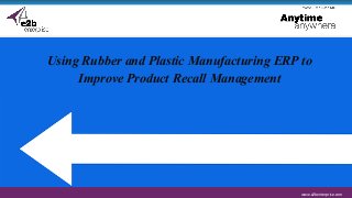 www.e2benterprise.comwww.e2benterprise.com
Using Rubber and Plastic Manufacturing ERP to
Improve Product Recall Management
 