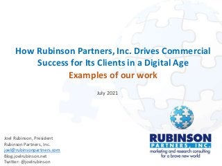 How Rubinson Partners, Inc. Drives Commercial
Success for Its Clients in a Digital Age
Examples of our work
Joel Rubinson, President
Rubinson Partners, Inc.
joel@rubinsonpartners.com
Blog.joelrubinson.net
Twitter: @joelrubinson
July 2021
 