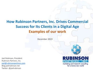 How Rubinson Partners, Inc. Drives Commercial
Success for Its Clients in a Digital Age
Examples of our work
Joel Rubinson, President
Rubinson Partners, Inc.
joel@rubinsonpartners.com
Blog.joelrubinson.net
Twitter: @joelrubinson
December 2019
 