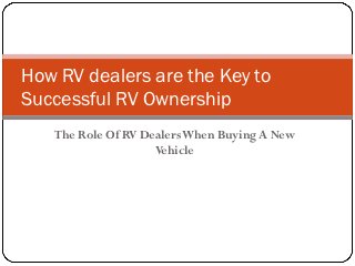 How RV dealers are the Key to
Successful RV Ownership
   The Role Of RV Dealers When Buying A New
                    Vehicle
 