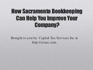 How Sacramento Bookkeeping
  Can Help You Improve Your
         Company?

Brought to you by: Capital Tax Services Inc at
              http://ctssac.com
 