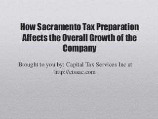 How Sacramento Tax Preparation
Affects the Overall Growth of the
Company
Brought to you by: Capital Tax Services Inc at
http://ctssac.com
 
