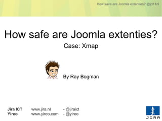 How save are Joomla extenties? @jd11nl




How safe are Joomla extenties?
                           Case: Xmap



                           By Ray Bogman




Jira ICT   www.jira.nl     - @jiraict
Yireo      www.yireo.com   - @yireo
 