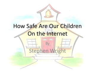 How Safe Are Our Children
    On the Internet
           By
     Stephen Wright
 