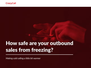 Making cold calling a little bit warmer
How safe are your outbound
sales from freezing?
 