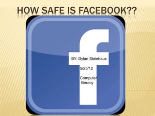 HOW SAFE IS FACEBOOK??



         BY: Dylan Steinhaus

             5/25/12

             Computer
             literacy
 