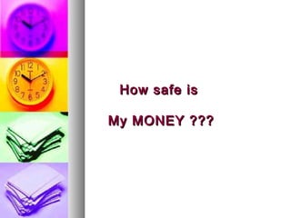 How safe isHow safe is
My MONEY ???My MONEY ???
 