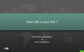 How safe is your link ?
Old school exploitation
vs
new mitigations
 