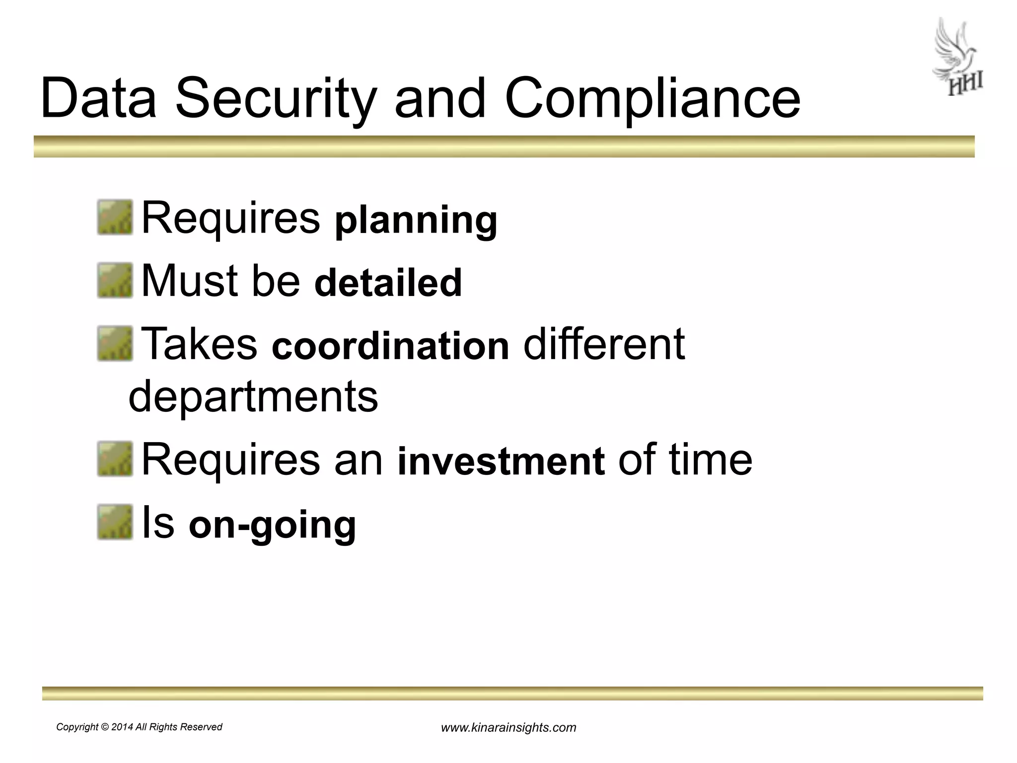 Data Security and Compliance 
Requires planning 
Must be detailed 
Takes coordination different 
departments 
Requires an investment of time 
Is on-going 
www.kinarainsights.com 
Copyright © 2014 All Rights Reserved 
 