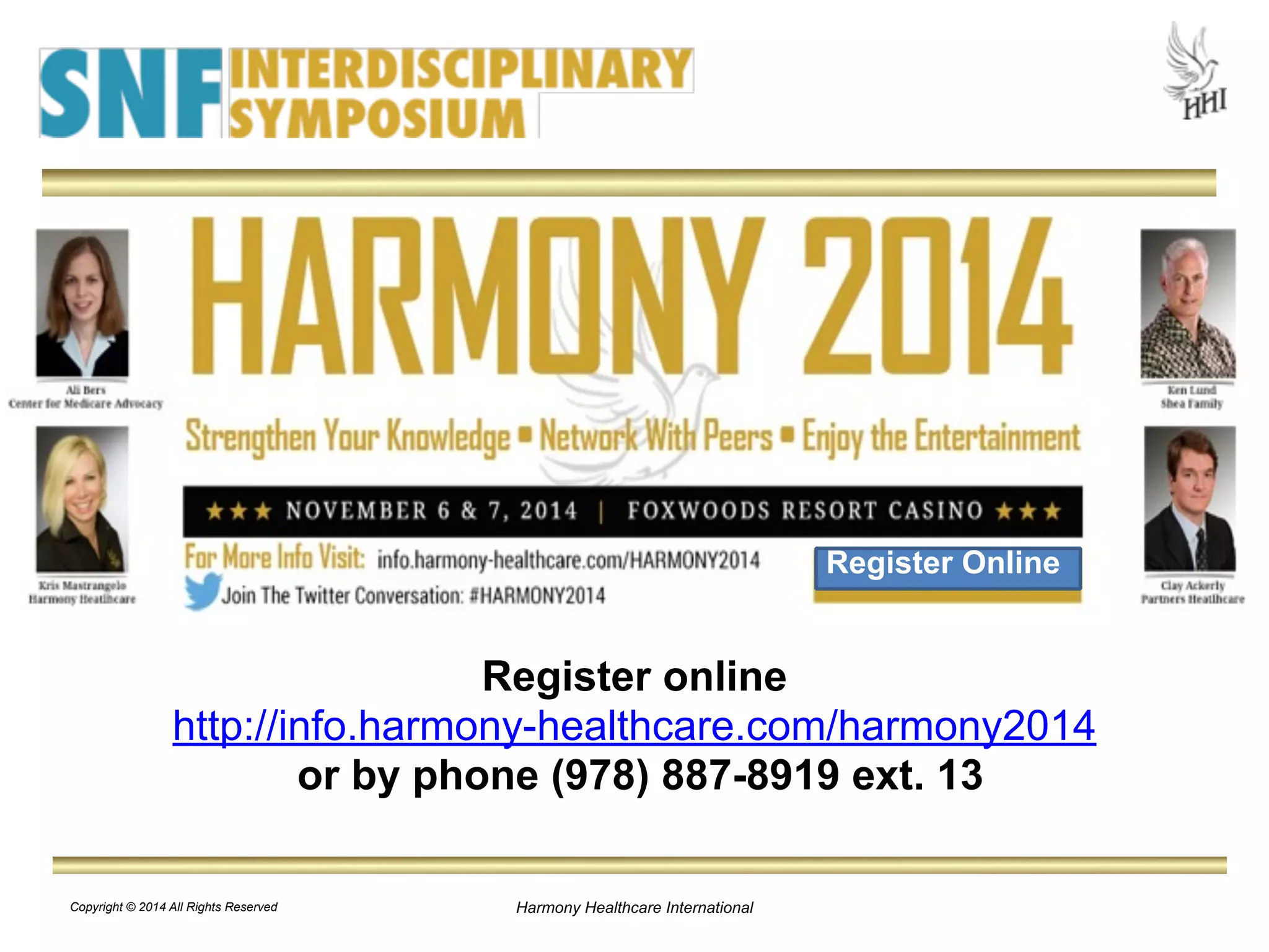 Register online 
http://info.harmony-healthcare.com/harmony2014 
or by phone (978) 887-8919 ext. 13 
Harmony Healthcare Copyright © 2014 All Rights Reserved International 
Register Online 
 