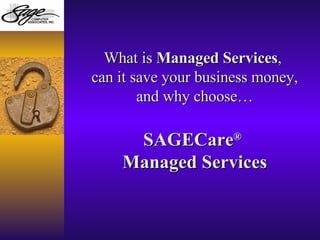 What is  Managed Services ,  can it save your business money, and why choose… SAGECare ®   Managed Services 