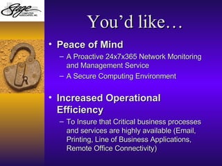 You’d like… <ul><li>Peace of Mind  </li></ul><ul><ul><li>A Proactive 24x7x365 Network Monitoring and Management Service </...