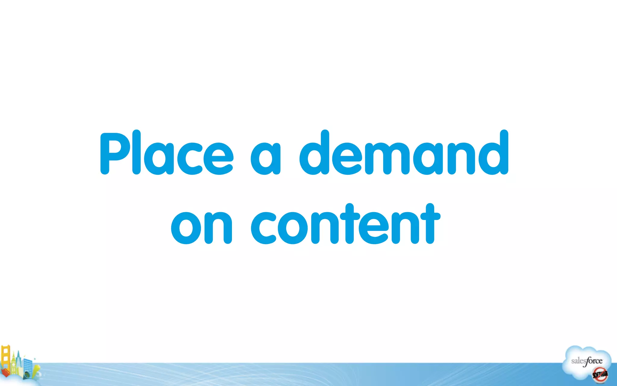 Place a demand 
on content
 