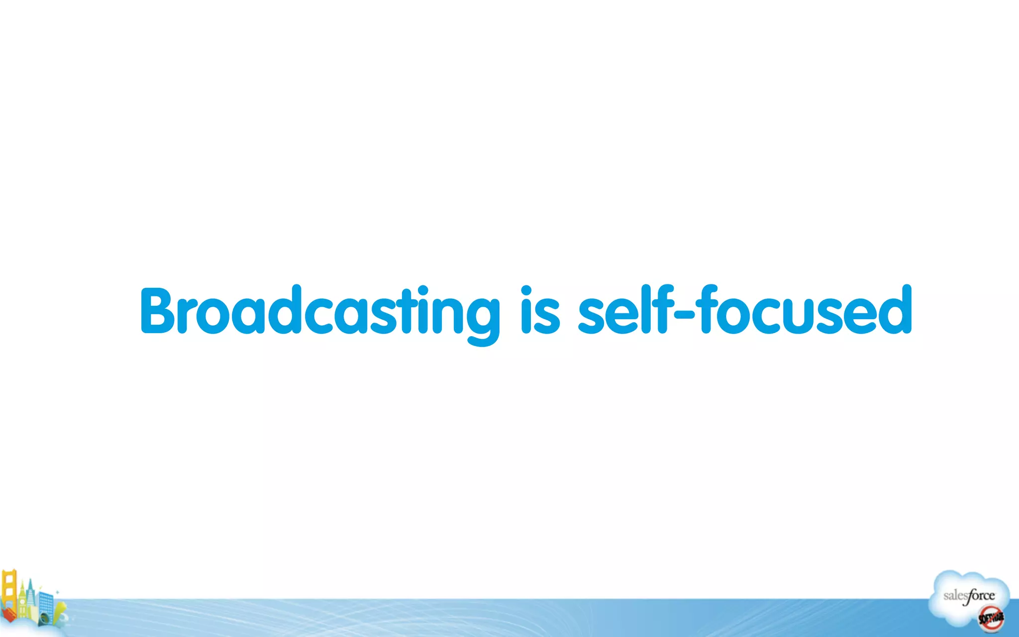 Broadcasting is self-focused
 