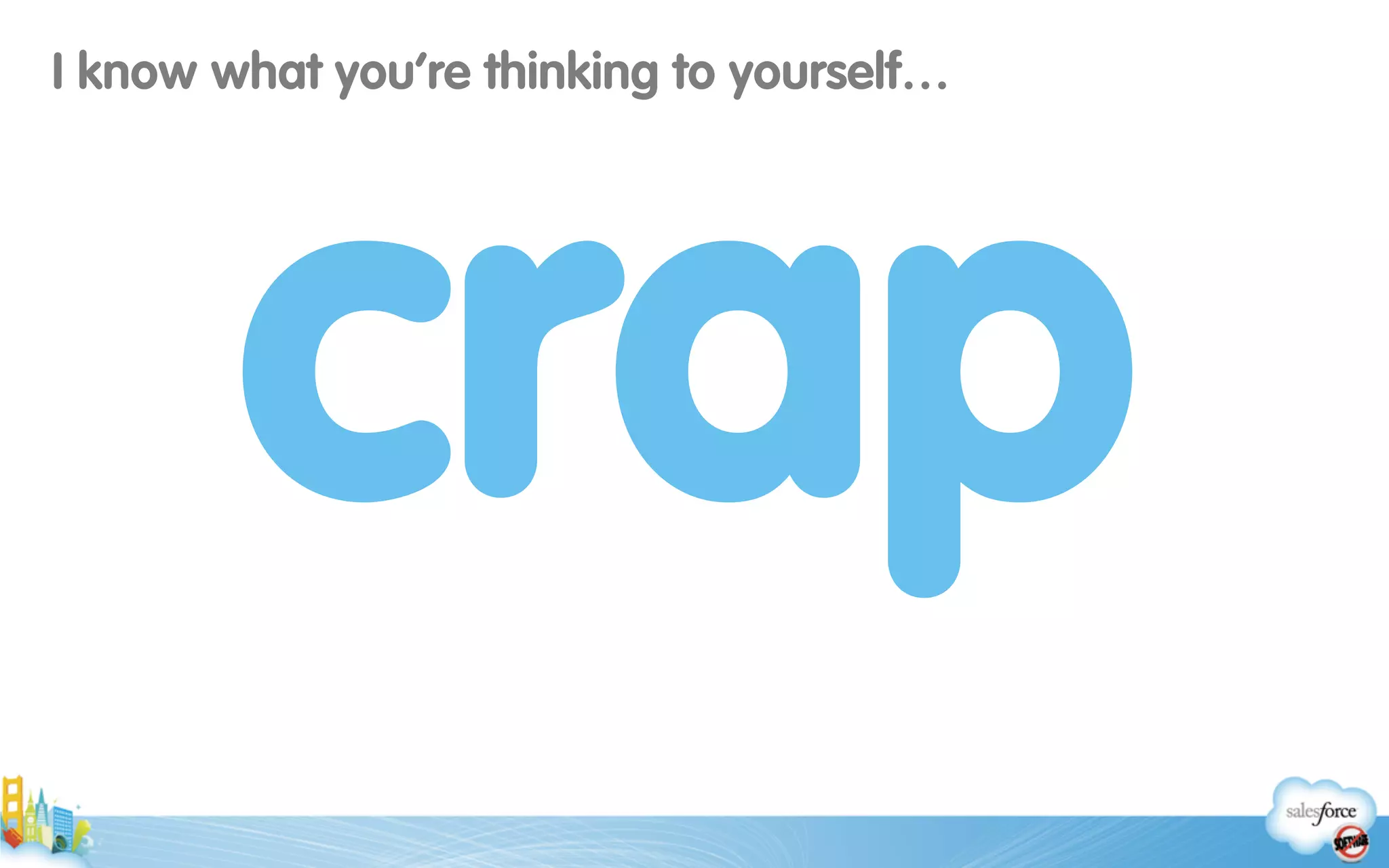I know what you’re thinking to yourself…
crap
 