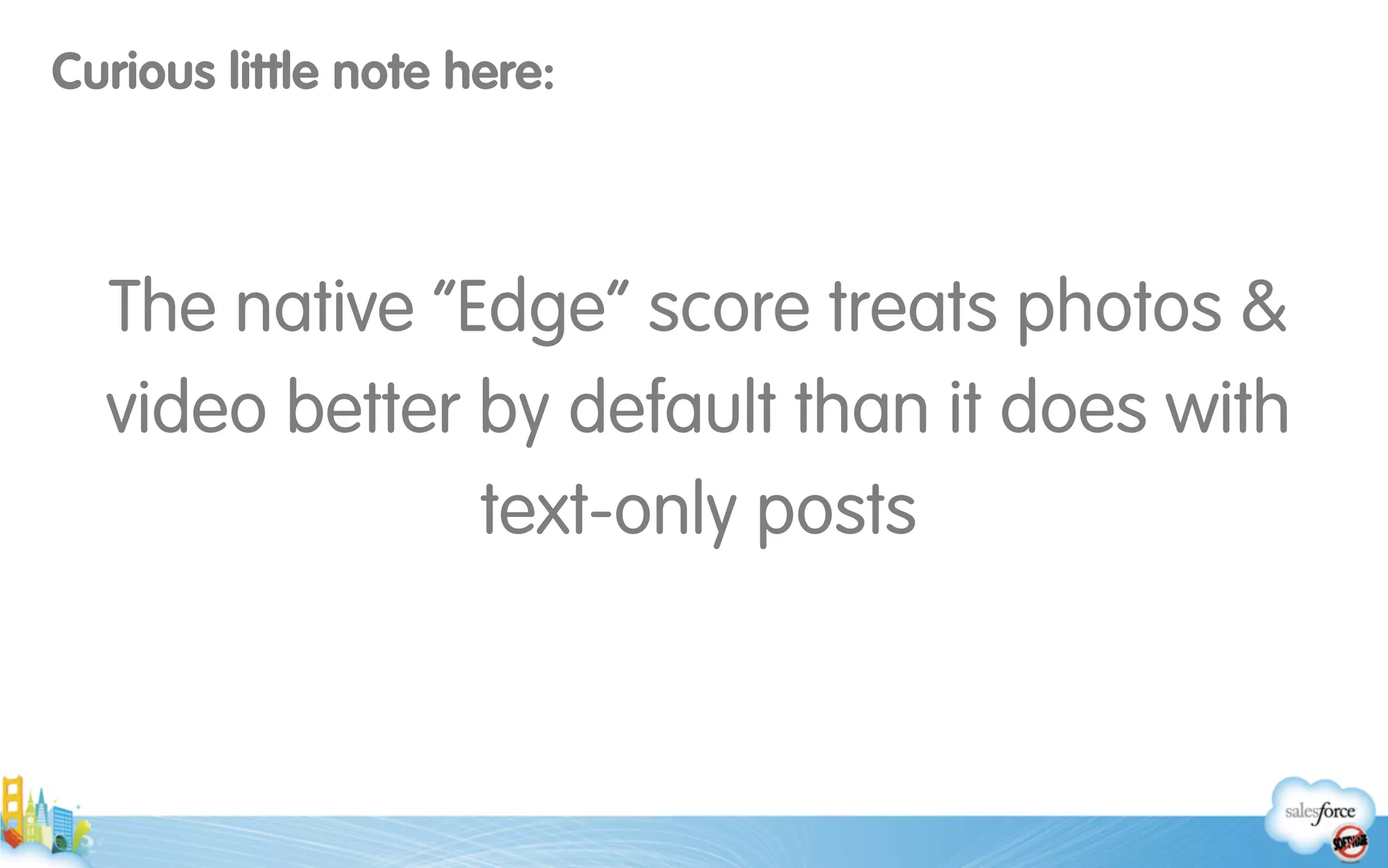 Curious little note here:
!
The native “Edge” score treats photos &
video better by default than it does with
text-only posts
 