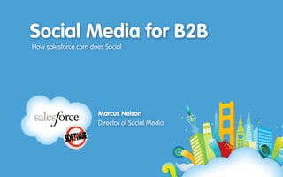Social Media for B2B
How salesforce.com does Social
Marcus Nelson 
Director of Social Media
 