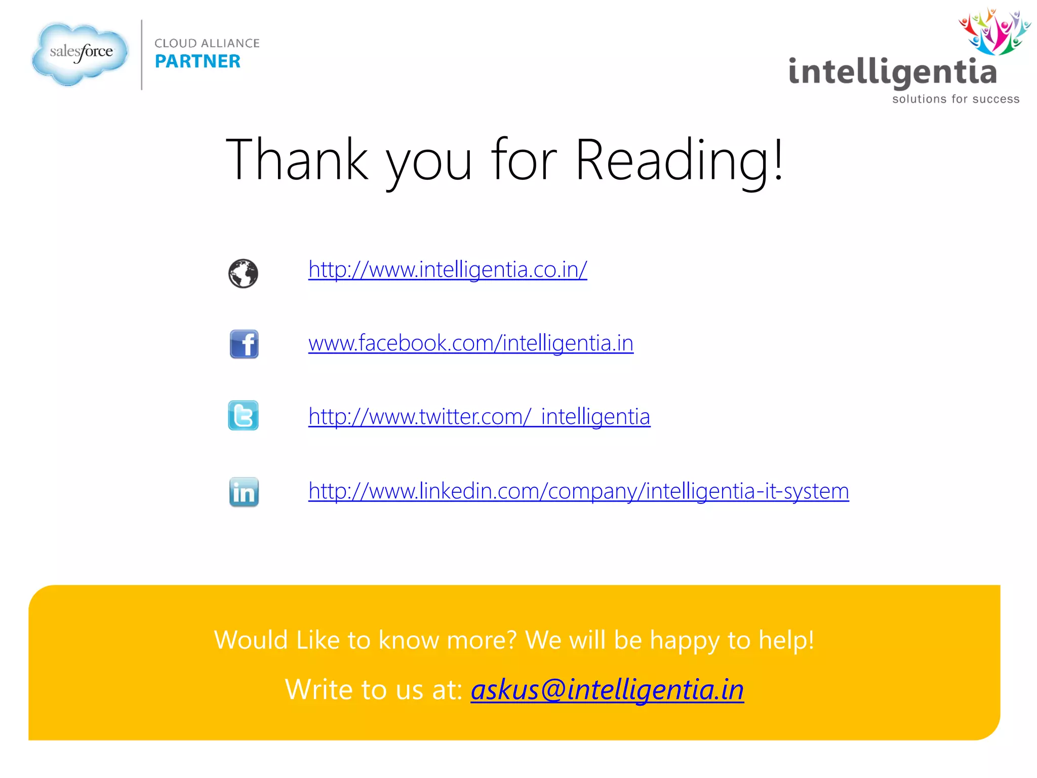 Thank you for Reading!
Would Like to know more? We will be happy to help!
Write to us at: askus@intelligentia.in
http://www.intelligentia.co.in/
www.facebook.com/intelligentia.in
http://www.twitter.com/_intelligentia
http://www.linkedin.com/company/intelligentia-it-system
 