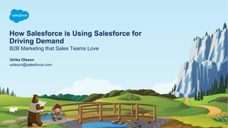 How Salesforce is Using Salesforce for
Driving Demand
B2B Marketing that Sales Teams Love
uolsson@salesforce.com
Ulrika Olsson
 