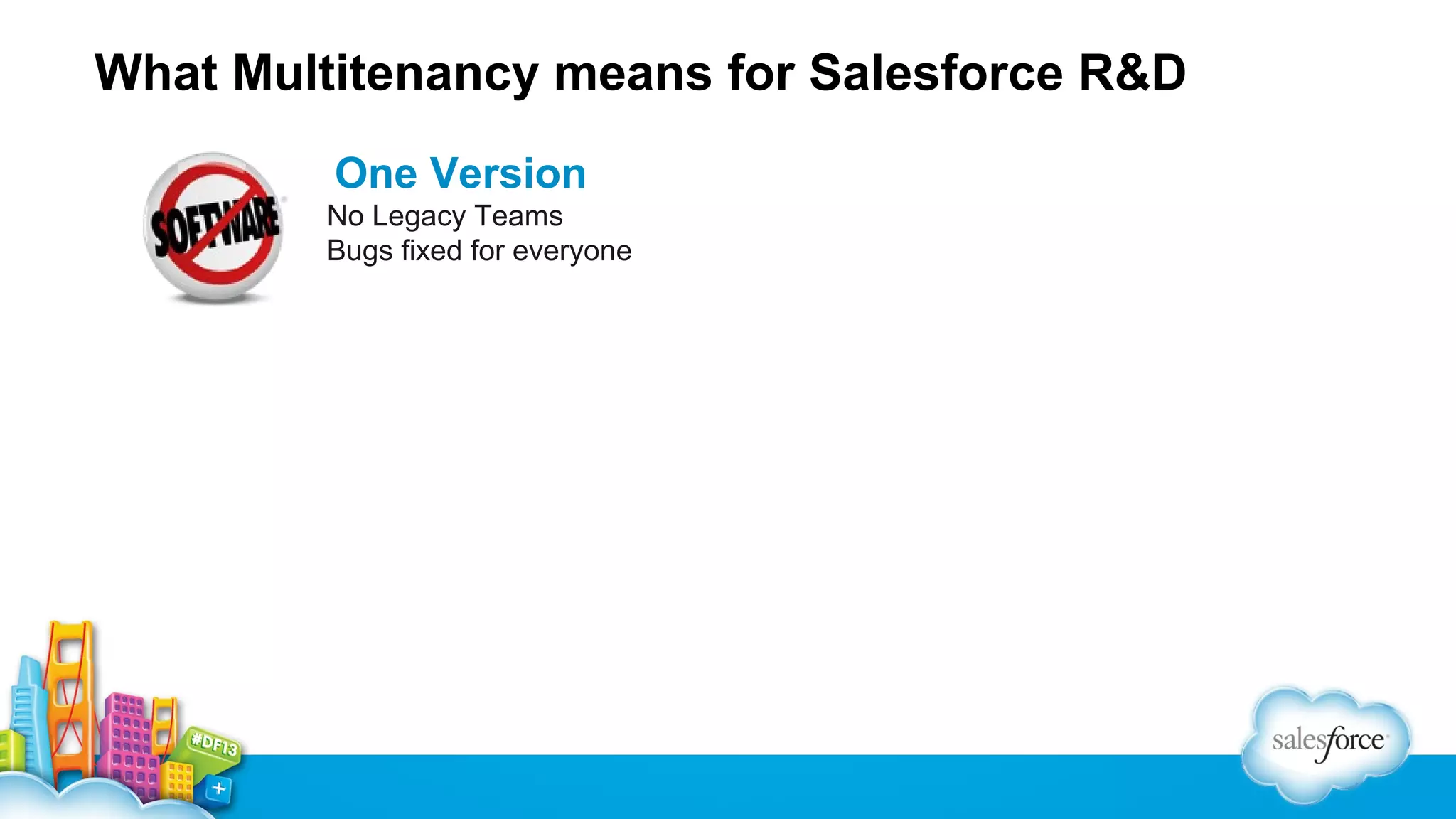 What Multitenancy means for Salesforce R&D
One Version
No Legacy Teams
Bugs fixed for everyone

 