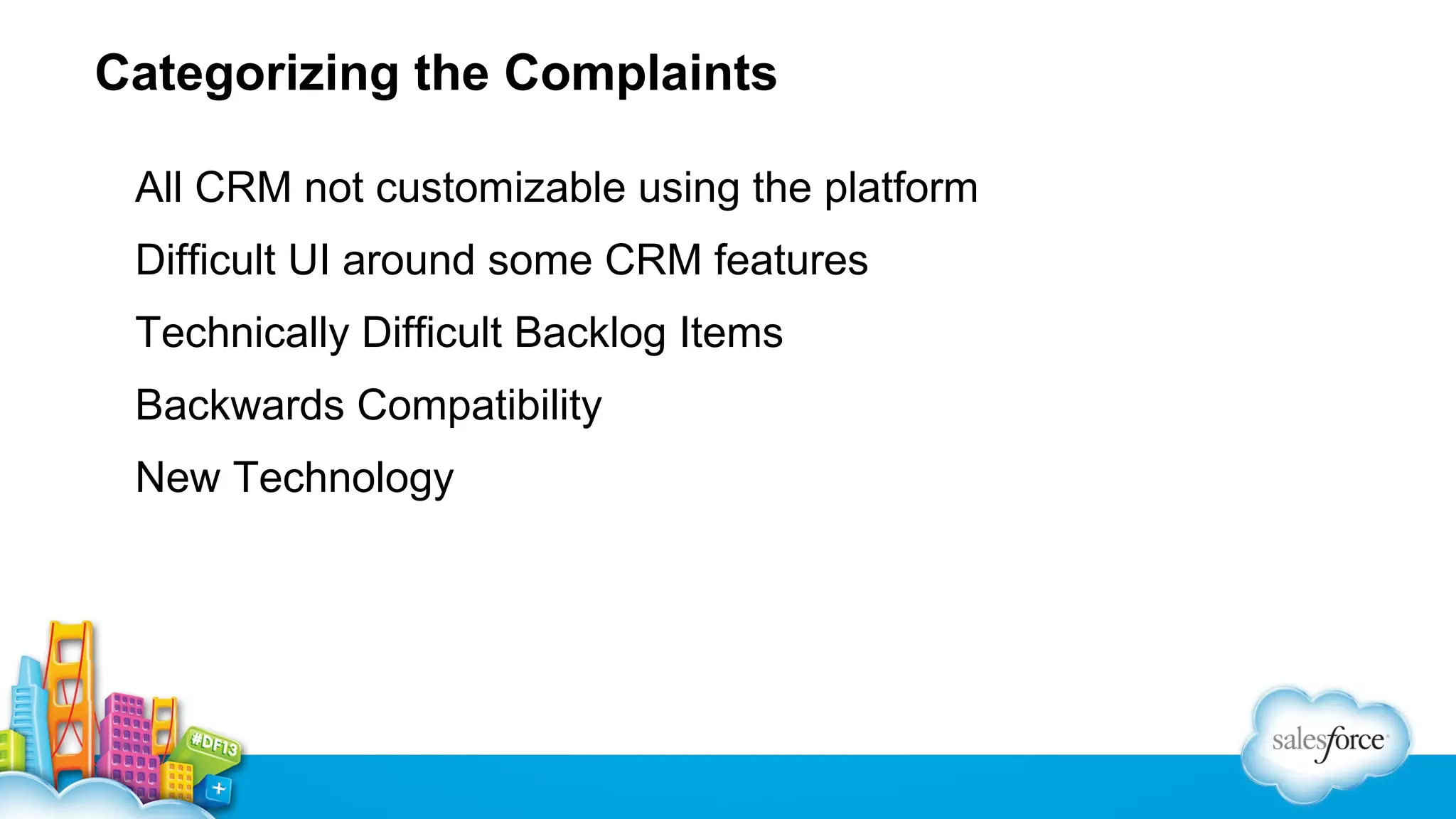 Categorizing the Complaints
All CRM not customizable using the platform
Difficult UI around some CRM features
Technically Difficult Backlog Items
Backwards Compatibility
New Technology

 