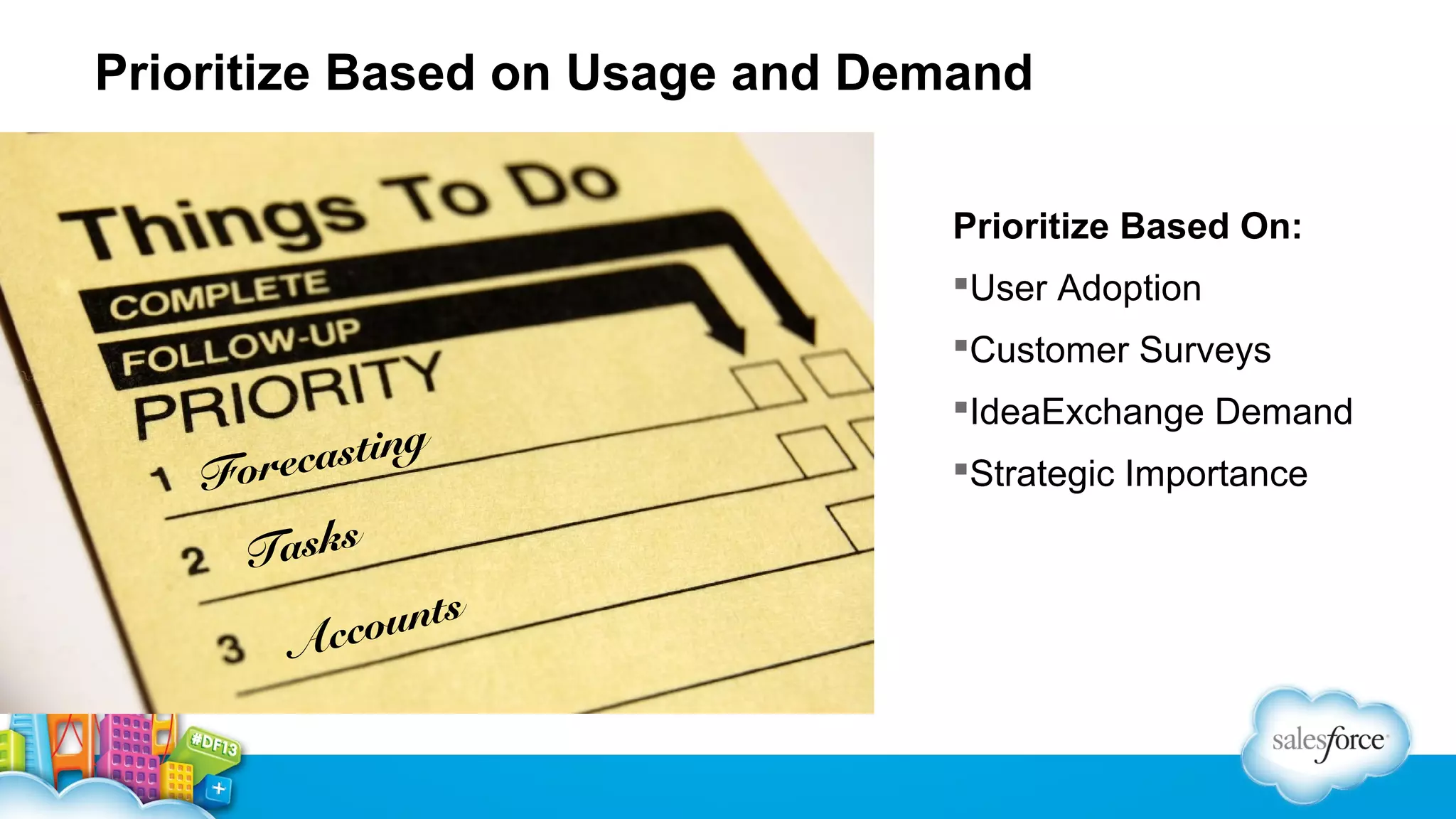 Prioritize Based on Usage and Demand
Prioritize Based On:
User Adoption
Customer Surveys

asting
orec
F
asks
T

unts
cco
A

IdeaExchange Demand
Strategic Importance

 