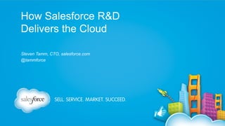 How Salesforce R&D
Delivers the Cloud
Steven Tamm, CTO, salesforce.com
@tammforce

 