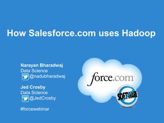 How Salesforce.com uses Hadoop


  Narayan Bharadwaj
  Data Science
      @nadubharadwaj

  Jed Crosby
  Data Science
      @JedCrosby

  #forcewebinar
                   Follow us @forcedotcom
 