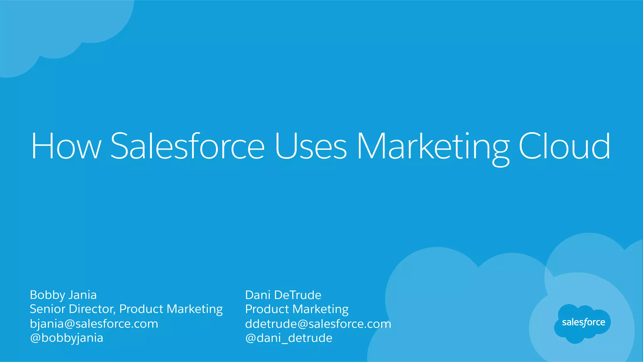 How Salesforce Uses Marketing Cloud
Bobby Jania
Senior Director, Product Marketing
bjania@salesforce.com
@bobbyjania
Dani DeTrude
Product Marketing
ddetrude@salesforce.com
@dani_detrude
 