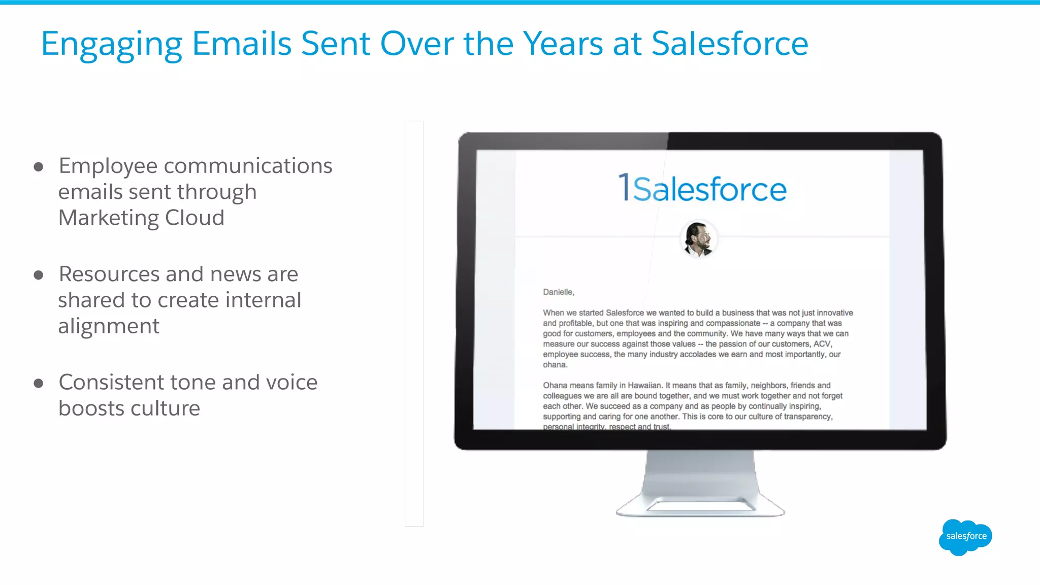 ●  Employee communications
emails sent through
Marketing Cloud
●  Resources and news are
shared to create internal
alignment
●  Consistent tone and voice
boosts culture
Engaging Emails Sent Over the Years at Salesforce
 