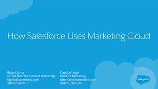 How Salesforce Uses Marketing Cloud
Bobby Jania
Senior Director, Product Marketing
bjania@salesforce.com
@bobbyjania
Dani DeTrude
Product Marketing
ddetrude@salesforce.com
@dani_detrude
 