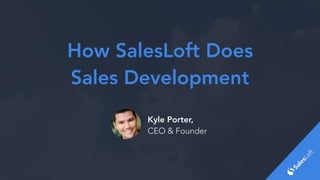 How SalesLoft Does
Sales Development
Kyle Porter,
CEO & Founder
 