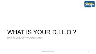 WHAT IS YOUR D.I.L.O.?
DAY IN LIFE OF <YOUR NAME>
www.consult4sales.com 5
 
