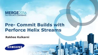 Pre- Commit Builds with
Perforce Helix Streams
Rakhee Kulkarni
 