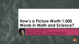 How’s a Picture Worth 1,000
Words in Math and Science?
Paula Martin Johnson, M.A.
Education Associate paula.johnson@idra.o...