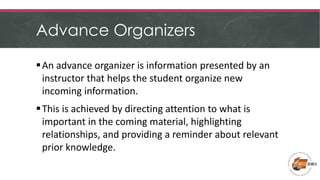 Advance Organizers
An advance organizer is information presented by an
instructor that helps the student organize new
inc...