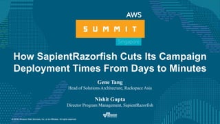 © 2016, Amazon Web Services, Inc. or its Affiliates. All rights reserved.
How SapientRazorfish Cuts Its Campaign
Deployment Times From Days to Minutes
Gene Tang
Head of Solutions Architecture, Rackspace Asia
Nishit Gupta
Director Program Management, SapientRazorfish
 