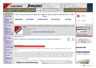 www.amaz ine s .c o m - Sund ay, J anuary 27, 20 13

                   What 's Submit /Manage Lat est Top Art icle                                                          Search                         Manage
            Home                                                                                                                   Subscript ions
                   New?       Art icles   Post s Rat ed Search                                                                                         Ez ines

      C AT EG O R IES

    Art icle Archive
                            How's article directory submission helpf ul in search engine optimization? by Akki
                                                                                                                                                                                  Fo llo w
    Advertising                                                  Singh
(1229 0 4 )
 Advice (136 8 0 1)         Ads by Go o gle         Search Engine           Google Submission           URL Submission               Google Seo
 Affiliate                                                                                                                                                                        +1,409
Programs (3226 7 )
 Art and Culture
(6 0 4 7 3)
    Automotive                                                                                                                                                                               Aut ho r Lo gin
                                              How's art icle direct ory submission helpf ul in search engine opt imizat ion? by AKKI
(124 8 30 )                                   SINGH                                                                                                               Email Ad d re s s :
    Blogs (6 0 6 8 6 )
                                              Article Posted: 01/07/2013
    Boating (8 6 24 )                                                                                                                                             Pas s wo rd :
    Books (156 39 )                           Article Views: 60
    Buddhism (8 26 6 )                        Articles Written: 3 - MORE ART ICLES FROM T HIS AUT HOR
                                                                                                                                                                    Login
    Business (11136 0 3)                      Word Count: 469
                                                                                                                                                                  Forgot your password?
    Business News                             Article Votes: 0                                                                                                    Re gist e r f or Aut hor Account
(38 9 7 54 )
 Business
Opportunities              How's art icle direct ory submission helpf ul in search engine opt imizat ion?
(338 0 22)
    Camping (10 0 21)
    Career (59 9 10 )
    Christianity
(14 17 6 )                 Link Popularit y
    Collecting (10 234 )
    Communication                                                                                                                                                Advertiser Login
(10 6 37 6 )               Get your websites or blog more visibility by updating a quality article it outcome to getting high page rank in search
    Computers              engines.
(2139 7 9 )
                           Why should everyone learning about SEO? In reality SEO is reasonable price method to effectively promoting websites in                ADVERT ISE HERE NOW!
    Construction
                           online. No one need to professional hire, just getting right advice from SEO analysis and it will results positive and be sure           Limited Time $60 Offer!
(30 18 0 )
                           follow some easy guide lines to increasing traffic and page rank of websites. Create page with adding fresh articles by                  90 Days- 1.5 Million Views
    Consumer
                           using a proper keywords which word you want to optimiz e in search engines. Never stifle you websites with all optimiz e
(37 8 9 6 )
                           possible keywords. Search engine always looking for fresh organiz ed articles only. So add quality articles typically to
    Cooking (159 36 )
                           boost up your website traffic.
    Copywriting
(6 19 7 )                                                                            By the enhancement of search engine offers lot of articles
    Crafts (157 9 3)                                                                 submission sites like such as, free article sites, free article
    Cuisine (6 9 9 1)                                                                directory, submit free articles, free online articles and free
    Current Affairs
                                                                                                                                                                                             PDFmyURL.com
 