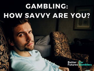 GAMBLING:
HOW SAVVY ARE YOU?
 