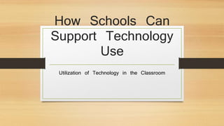 How Schools Can
Support Technology
Use
Utilization of Technology in the Classroom
 