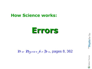 How Science works:


           Errors

  N w Phy s ic s fo r Yo u, pages 8, 362
   e
 