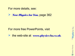 For more details, see:

 New Physics for You, page 362



For more free PowerPoints, visit

 the web-site at www.physics4u.co.uk
 