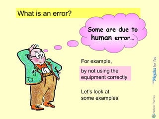 What is an error?

                      Some are due to
                       human error…


                    For example,
                    by not using the
                    equipment correctly

                    Let’s look at
                    some examples.
 