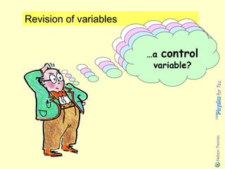 Revision of variables
                            Can you
                        …an independent
                        remember what
                              dependent
                           …a …a control
                         is meant by…
                             variable?
                              variable?
                               variable?
 