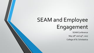 SEAM and Employee
Engagement
SEAM Conference
May 18th and 19th, 2017
College of St. Scholastica
 