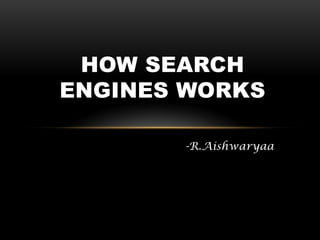 HOW SEARCH
ENGINES WORKS

       -R.Aishwaryaa
 