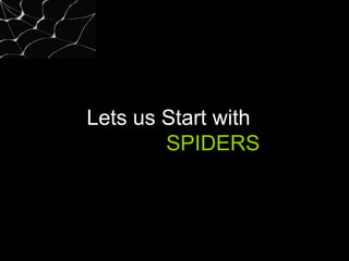Lets us Start with
SPIDERS
 