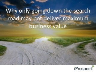 Why only going down the search
road may not deliver maximum
business value

 
