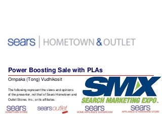 Power Boosting Sale with PLAs
Ornpaka (Tong) Vudhikosit
The following represent the views and opinions
of the presenter, not that of Sears Hometown and
Outlet Stores, Inc., or its affiliates.
 